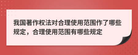 我國(guó)著作權(quán)法對(duì)合理使用范圍作了哪些規(guī)定，合理使用范圍有哪些規(guī)定