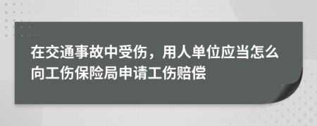 在交通事故中受傷，用人單位應(yīng)當(dāng)怎么向工傷保險(xiǎn)局申請(qǐng)工傷賠償