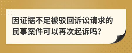 因證據(jù)不足被駁回訴訟請求的民事案件可以再次起訴嗎？