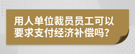 用人單位裁員員工可以要求支付經濟補償嗎？