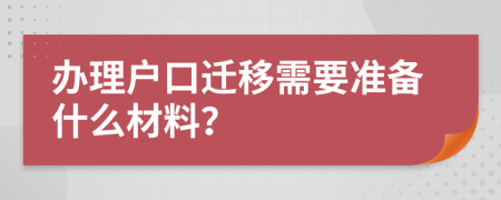 辦理戶口遷移需要準(zhǔn)備什么材料？