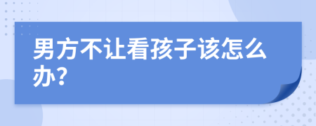 男方不讓看孩子該怎么辦？