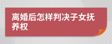 離婚后怎樣判決子女撫養(yǎng)權(quán)