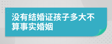 沒(méi)有結(jié)婚證孩子多大不算事實(shí)婚姻