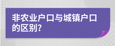 非農(nóng)業(yè)戶口與城鎮(zhèn)戶口的區(qū)別？