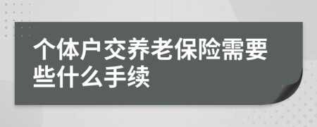 個體戶交養(yǎng)老保險需要些什么手續(xù)