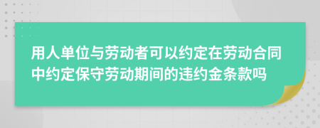 用人單位與勞動(dòng)者可以約定在勞動(dòng)合同中約定保守勞動(dòng)期間的違約金條款嗎