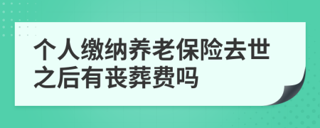 個人繳納養(yǎng)老保險去世之后有喪葬費(fèi)嗎