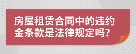 房屋租賃合同中的違約金條款是法律規(guī)定嗎？