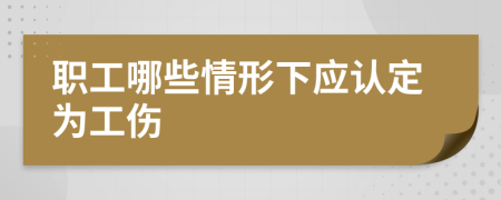 職工哪些情形下應認定為工傷