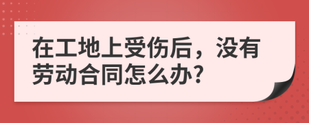 在工地上受傷后，沒(méi)有勞動(dòng)合同怎么辦?