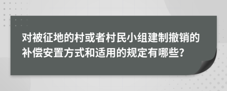 對被征地的村或者村民小組建制撤銷的補(bǔ)償安置方式和適用的規(guī)定有哪些？