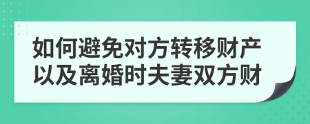 如何避免對(duì)方轉(zhuǎn)移財(cái)產(chǎn)以及離婚時(shí)夫妻雙方財(cái)