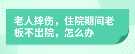 老人摔傷，住院期間老板不出院，怎么辦