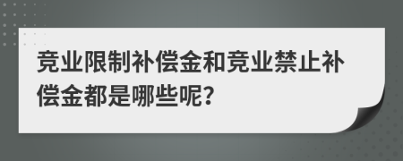 競業(yè)限制補償金和競業(yè)禁止補償金都是哪些呢？