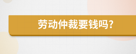 勞動(dòng)仲裁要錢嗎?