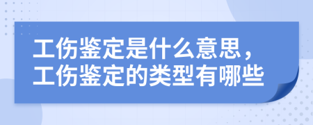 工傷鑒定是什么意思，工傷鑒定的類型有哪些