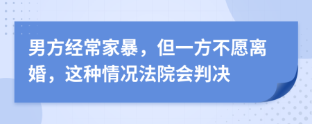 男方經(jīng)常家暴，但一方不愿離婚，這種情況法院會(huì)判決