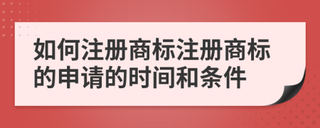 如何注冊(cè)商標(biāo)注冊(cè)商標(biāo)的申請(qǐng)的時(shí)間和條件