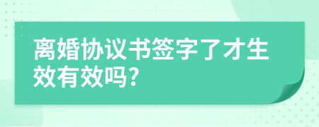 離婚協(xié)議書簽字了才生效有效嗎?
