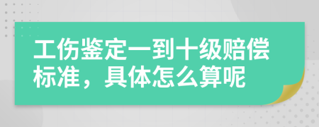 工傷鑒定一到十級賠償標準，具體怎么算呢