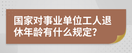 國(guó)家對(duì)事業(yè)單位工人退休年齡有什么規(guī)定？