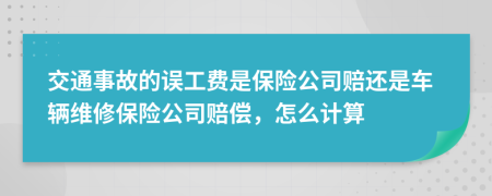 交通事故的誤工費是保險公司賠還是車輛維修保險公司賠償，怎么計算