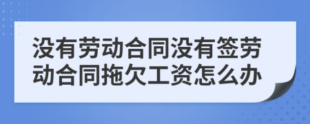 沒有勞動(dòng)合同沒有簽勞動(dòng)合同拖欠工資怎么辦