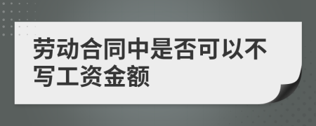 勞動(dòng)合同中是否可以不寫工資金額