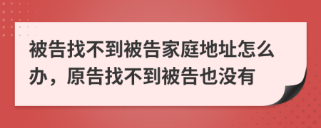 被告找不到被告家庭地址怎么辦，原告找不到被告也沒有