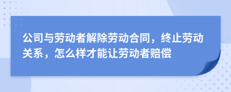 公司與勞動(dòng)者解除勞動(dòng)合同，終止勞動(dòng)關(guān)系，怎么樣才能讓勞動(dòng)者賠償