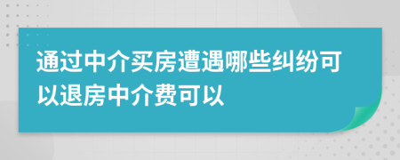 通過(guò)中介買房遭遇哪些糾紛可以退房中介費(fèi)可以