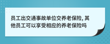 員工出交通事故單位交養(yǎng)老保險(xiǎn), 其他員工可以享受相應(yīng)的養(yǎng)老保險(xiǎn)嗎