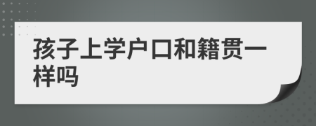 孩子上學(xué)戶口和籍貫一樣嗎