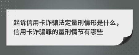 起訴信用卡詐騙法定量刑情形是什么，信用卡詐騙罪的量刑情節(jié)有哪些