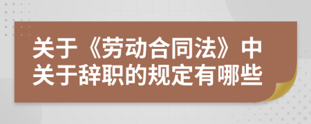 關(guān)于《勞動合同法》中關(guān)于辭職的規(guī)定有哪些