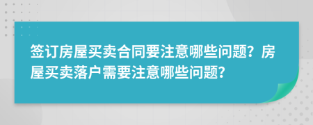 簽訂房屋買賣合同要注意哪些問題？房屋買賣落戶需要注意哪些問題？