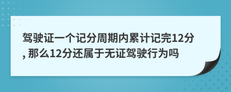 駕駛證一個(gè)記分周期內(nèi)累計(jì)記完12分, 那么12分還屬于無證駕駛行為嗎