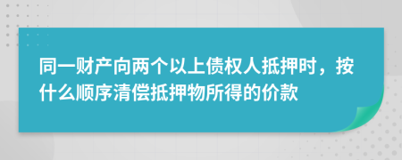 同一財產(chǎn)向兩個以上債權人抵押時，按什么順序清償?shù)盅何锼玫膬r款