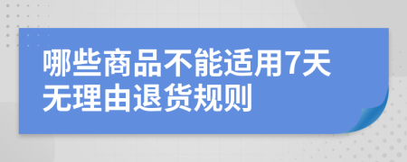 哪些商品不能適用7天無理由退貨規(guī)則