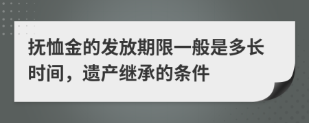 撫恤金的發(fā)放期限一般是多長時間，遺產(chǎn)繼承的條件