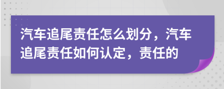 汽車追尾責任怎么劃分，汽車追尾責任如何認定，責任的