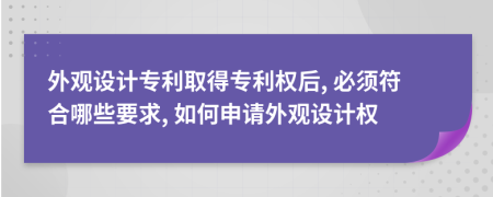 外觀設(shè)計專利取得專利權(quán)后, 必須符合哪些要求, 如何申請外觀設(shè)計權(quán)