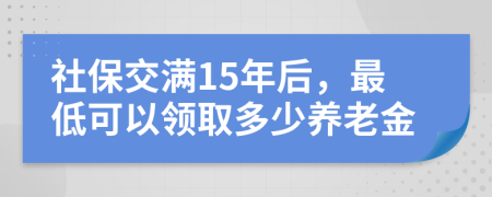 社保交滿15年后，最低可以領取多少養(yǎng)老金