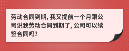 勞動(dòng)合同到期, 我又提前一個(gè)月跟公司說(shuō)我勞動(dòng)合同到期了, 公司可以續(xù)簽合同嗎?