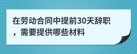 在勞動合同中提前30天辭職，需要提供哪些材料