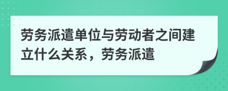 勞務(wù)派遣單位與勞動(dòng)者之間建立什么關(guān)系，勞務(wù)派遣