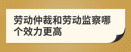 勞動(dòng)仲裁和勞動(dòng)監(jiān)察哪個(gè)效力更高