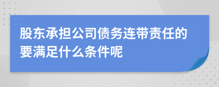 股東承擔公司債務連帶責任的要滿足什么條件呢