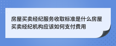 房屋買(mǎi)賣(mài)經(jīng)紀(jì)服務(wù)收取標(biāo)準(zhǔn)是什么房屋買(mǎi)賣(mài)經(jīng)紀(jì)機(jī)構(gòu)應(yīng)該如何支付費(fèi)用